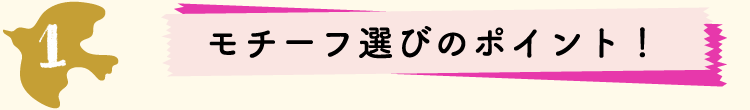 モチーフ選びのポイント！